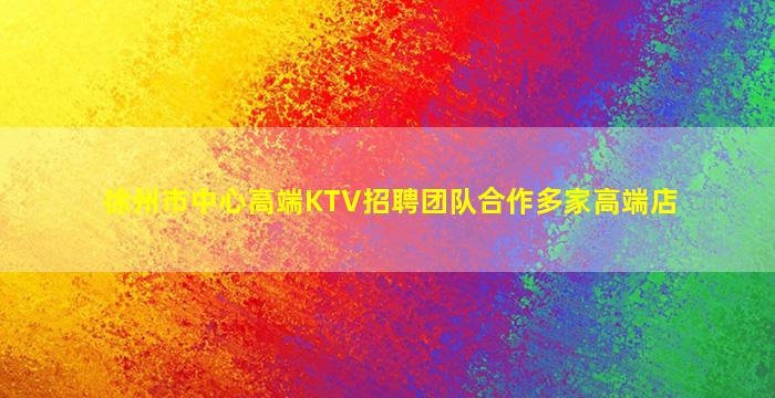 徐州市中心高端KTV招聘团队合作多家高端店